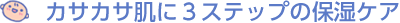 カサカサ肌に３ステップの保湿ケア