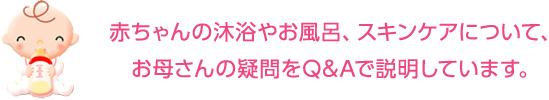 赤ちゃんの沐浴やお風呂、スキンケアについて、お母さんの疑問をQ&Aで説明しています。