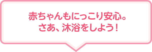 赤ちゃんもにっこり安心。さあ、沐浴をしよう！