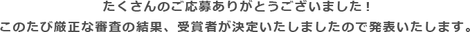 たくさんのご応募ありがとうございました！このたび厳正な審査の結果、受賞者が決定いたしましたので発表いたします。