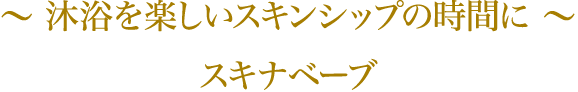 〜 沐浴を楽しいスキンシップの時間に 〜 スキナベーブ