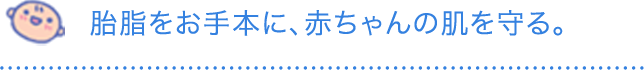 胎脂をお手本に、赤ちゃんの肌を守る。